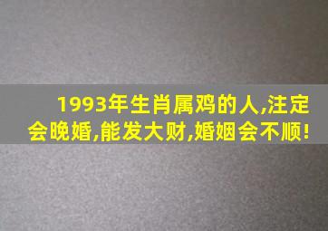 1993年生肖属鸡的人,注定会晚婚,能发大财,婚姻会不顺!