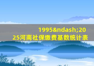 1995–2025河南社保缴费基数统计表