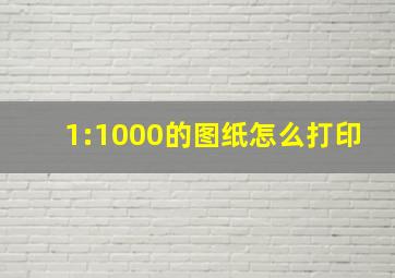 1:1000的图纸怎么打印