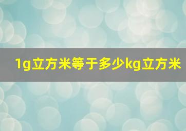 1g立方米等于多少kg立方米