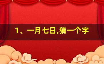 1、一月七日,猜一个字