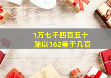 1万七千四百五十除以162等于几百