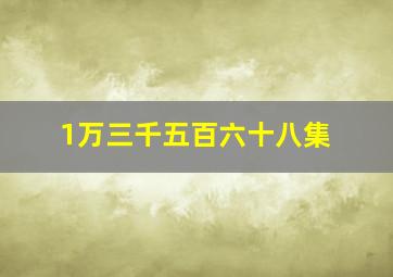 1万三千五百六十八集