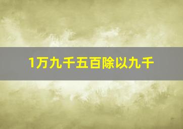 1万九千五百除以九千