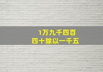 1万九千四百四十除以一千五