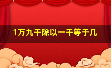 1万九千除以一千等于几