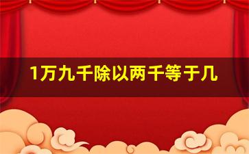 1万九千除以两千等于几