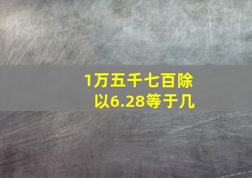 1万五千七百除以6.28等于几