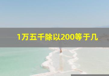 1万五千除以200等于几