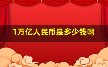 1万亿人民币是多少钱啊