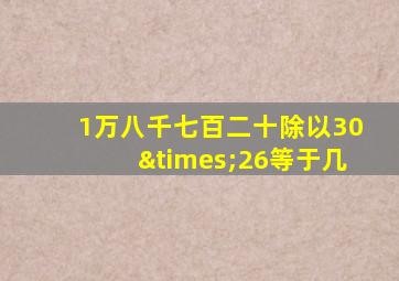 1万八千七百二十除以30×26等于几