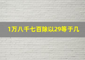 1万八千七百除以29等于几