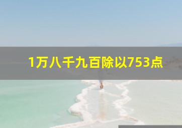 1万八千九百除以753点