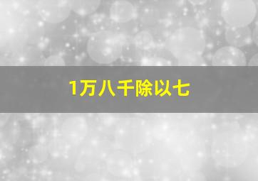 1万八千除以七