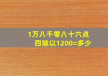 1万八千零八十六点四除以1200=多少