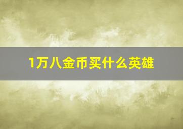 1万八金币买什么英雄