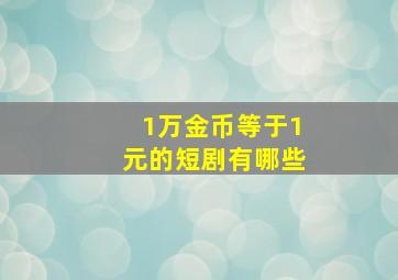 1万金币等于1元的短剧有哪些