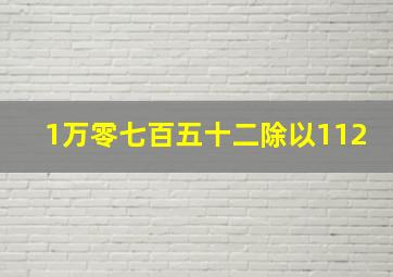 1万零七百五十二除以112