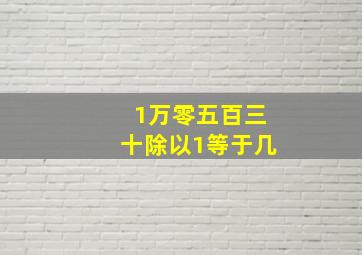 1万零五百三十除以1等于几