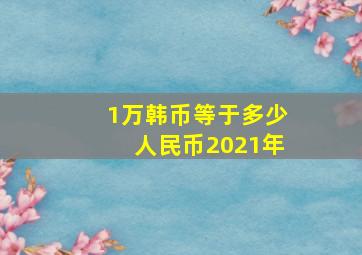 1万韩币等于多少人民币2021年