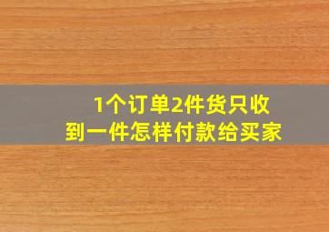 1个订单2件货只收到一件怎样付款给买家