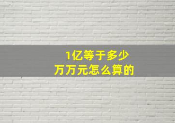 1亿等于多少万万元怎么算的