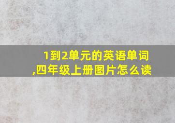 1到2单元的英语单词,四年级上册图片怎么读