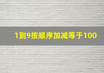 1到9按顺序加减等于100