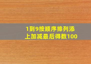 1到9按顺序排列添上加减最后得数100