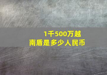 1千500万越南盾是多少人民币