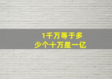 1千万等于多少个十万是一亿