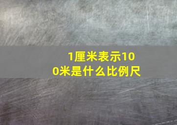 1厘米表示100米是什么比例尺