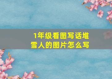 1年级看图写话堆雪人的图片怎么写