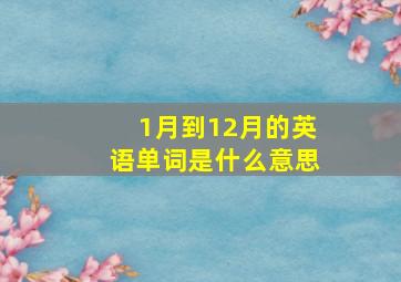 1月到12月的英语单词是什么意思