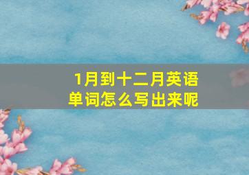 1月到十二月英语单词怎么写出来呢