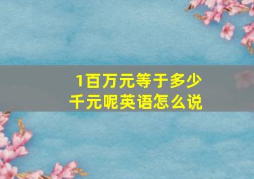 1百万元等于多少千元呢英语怎么说