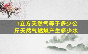 1立方天然气等于多少公斤天然气燃烧产生多少水