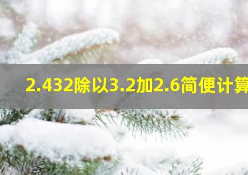 2.432除以3.2加2.6简便计算