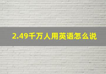 2.49千万人用英语怎么说