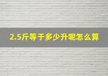 2.5斤等于多少升呢怎么算