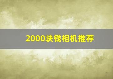 2000块钱相机推荐