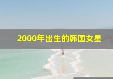 2000年出生的韩国女星