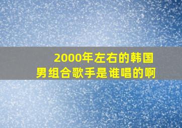 2000年左右的韩国男组合歌手是谁唱的啊