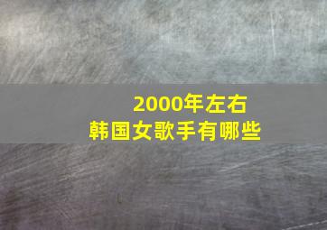 2000年左右韩国女歌手有哪些