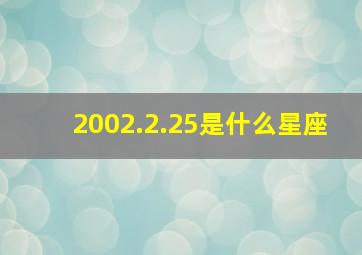 2002.2.25是什么星座