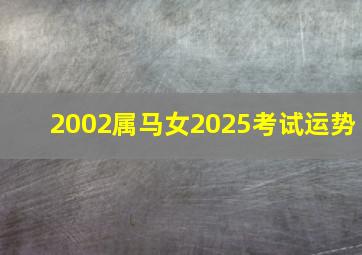 2002属马女2025考试运势