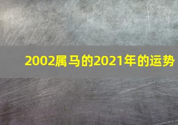 2002属马的2021年的运势