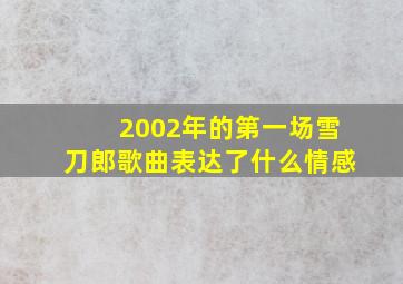 2002年的第一场雪刀郎歌曲表达了什么情感