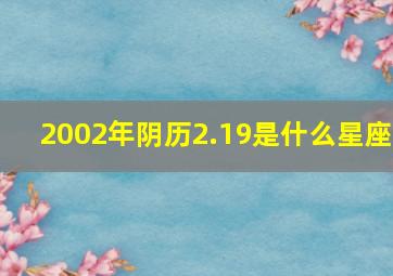 2002年阴历2.19是什么星座