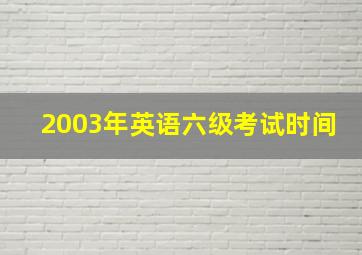 2003年英语六级考试时间